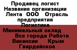 Продавец-логист › Название организации ­ Лента, ООО › Отрасль предприятия ­ Логистика › Минимальный оклад ­ 18 000 - Все города Работа » Вакансии   . Крым,Гвардейское